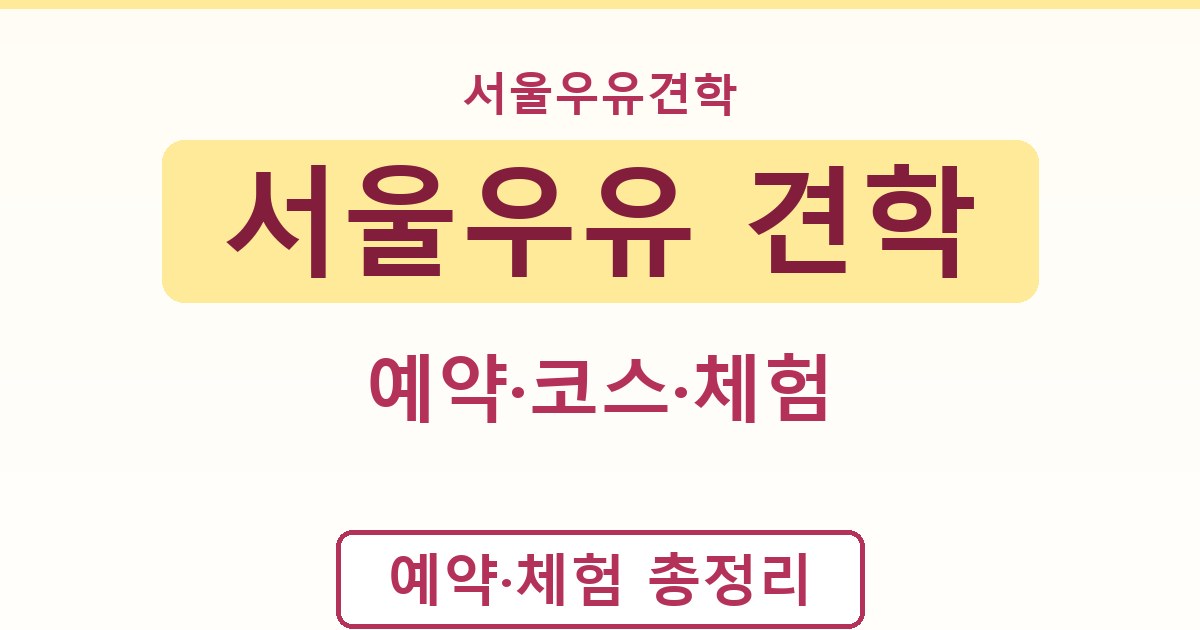 서울우유 견학 - 예약·코스·체험 가이드