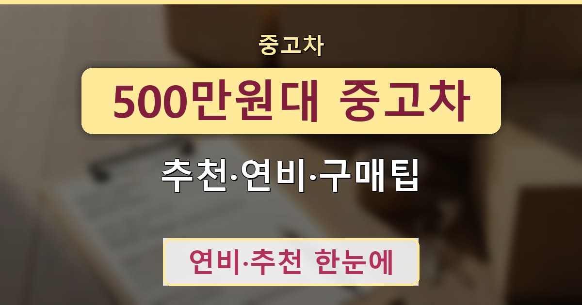 500만원대 중고차 - 추천·연비·구매팁 정리
