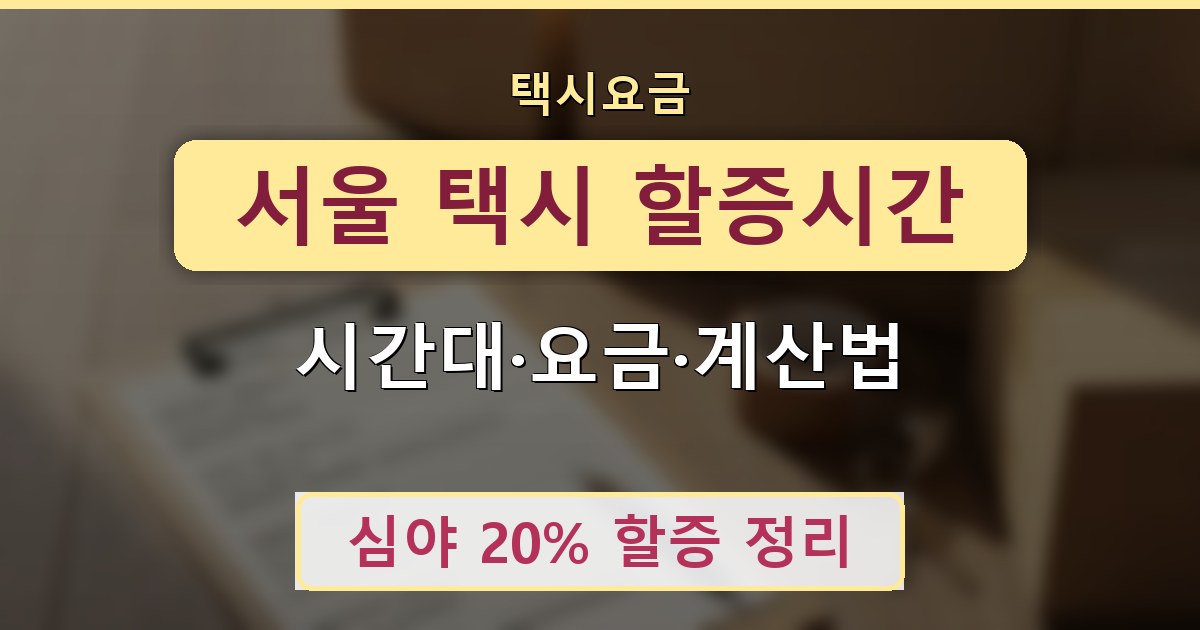 서울 택시 할증시간 - 시간대·요금·계산법 정리