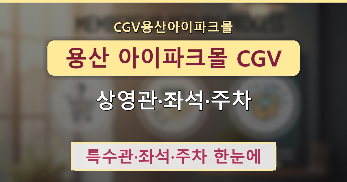 용산 아이파크몰 CGV - 상영관·좌석·주차 안내