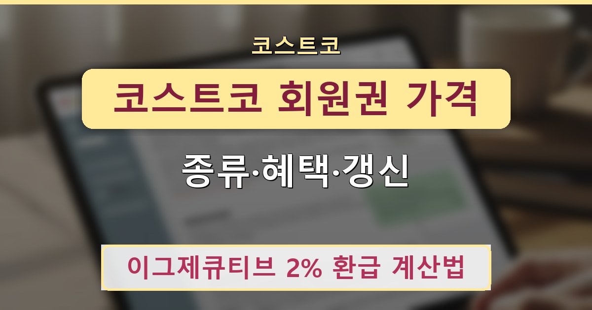 코스트코 회원권 가격 - 종류·혜택·갱신 안내