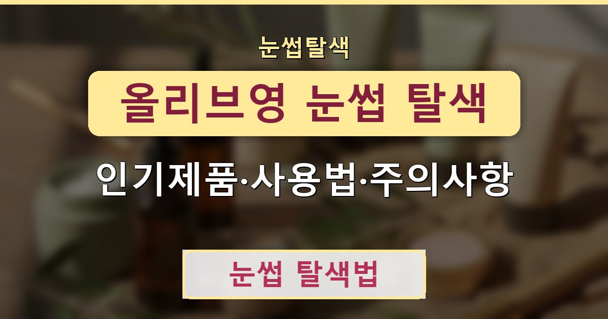 올리브영 눈썹 탈색 - 인기제품·사용법·주의사항 안내